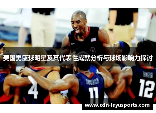 美国男篮球明星及其代表性成就分析与球场影响力探讨