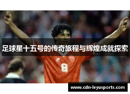 足球星十五号的传奇旅程与辉煌成就探索