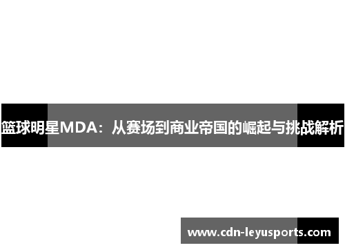 篮球明星MDA：从赛场到商业帝国的崛起与挑战解析