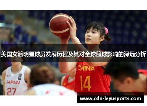 美国女篮明星球员发展历程及其对全球篮球影响的深远分析