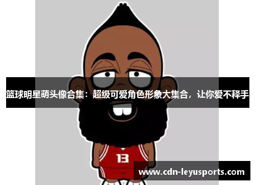 篮球明星萌头像合集：超级可爱角色形象大集合，让你爱不释手