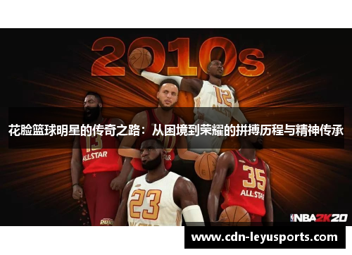 花脸篮球明星的传奇之路：从困境到荣耀的拼搏历程与精神传承